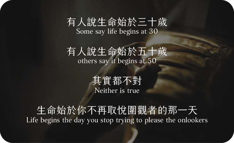 有人說生命始於三十歲
有人說生命始於五十歲
其實都不對
生命始於你不再取悅圍觀者的那一天