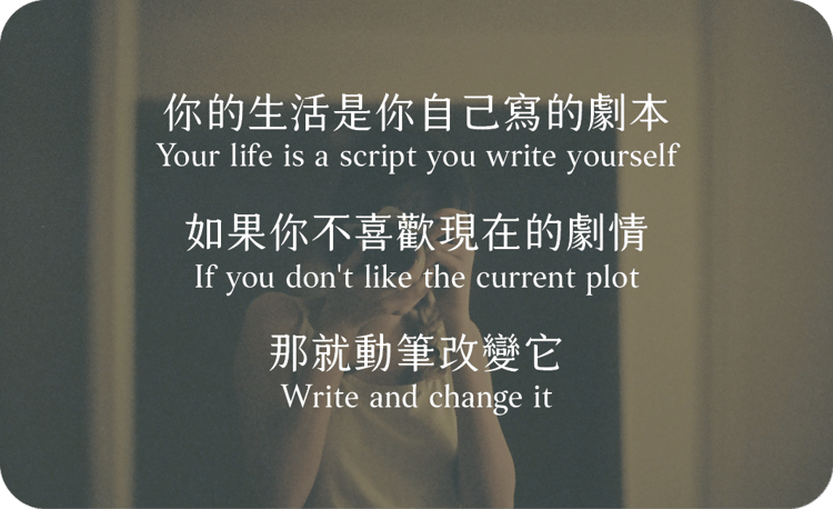 你的生活是你自己寫的劇本
如果你不喜歡現在的劇情
那就動筆改變它