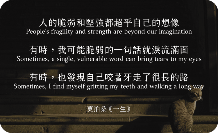 人的脆弱和堅強都超乎自己的想像
有時，我可能脆弱的一句話就淚流滿面
有時，也發現自己咬著牙走了很長的路