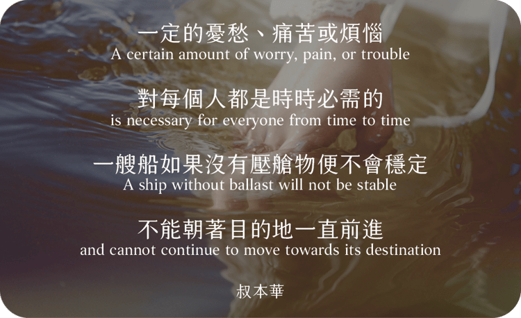 一定的憂愁、痛苦或煩惱
對每個人都是時時必需的
一艘船如果沒有壓艙物便不會穩定
不能朝著目的地一直前進