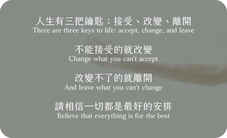 人生有三把鑰匙，接受、改變、離開，
不能接受的就改變
改變不了的就離開
請相信一切都是最好的安排