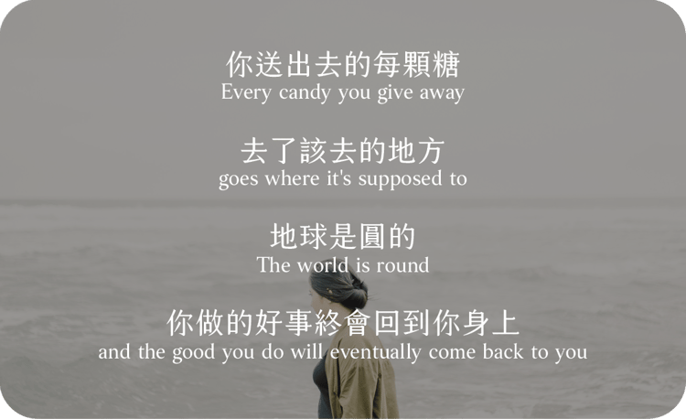 你送出去的每顆糖
都去了該去的地方
地球是圓的
你做的好事終會回到你身上