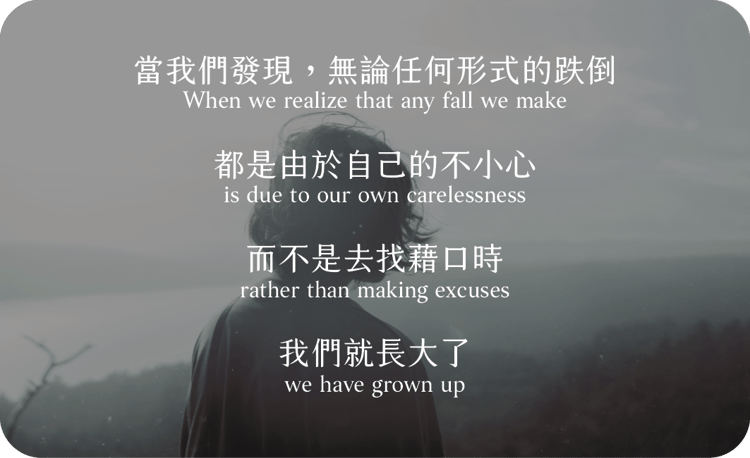 當我們發現，無論任何形式的跌倒
都是由於自己的不小心
而不是去找藉口時
我們就長大了