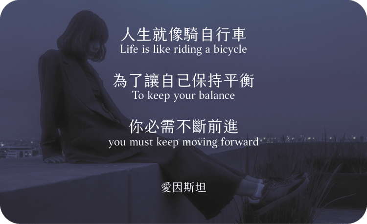 人生就像騎自行車
為了讓自己保持平衡
你必需不斷前進